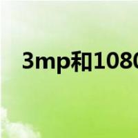 3mp和1080p哪个好些（3mp和1080p）
