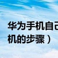 华为手机自己刷机详细步骤（华为手机如何刷机的步骤）