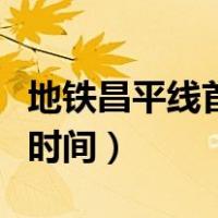 地铁昌平线首末班时间表（地铁昌平线首末车时间）