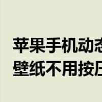 苹果手机动态壁纸不需要按压（苹果手机动态壁纸不用按压）
