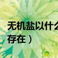 无机盐以什么形式存在的（无机盐以什么形式存在）