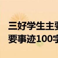 三好学生主要事迹100字怎么写（三好学生主要事迹100字）