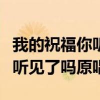 我的祝福你听见了吗原唱刘和刚（我的祝福你听见了吗原唱）