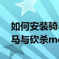 如何安装骑马与砍杀mod教程（如何安装骑马与砍杀mod）