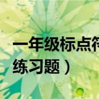 一年级标点符号的正确使用（一年级标点符号练习题）