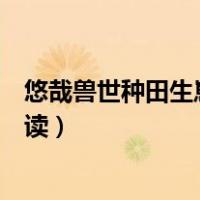 悠哉兽世种田生崽完结（悠哉兽世种种田生生崽全文免费阅读）