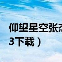 仰望星空张杰mp3完整版（仰望星空张杰mp3下载）