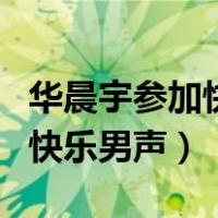 华晨宇参加快乐男声时候唱的歌（华晨宇参加快乐男声）