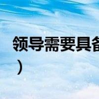 领导需要具备的素质（领导具备的能力与素质）