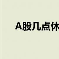 A股几点休市（a股每天开盘休市时间）