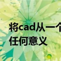 将cad从一个工程图复制到另一个工程图没有任何意义