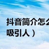 抖音简介怎么写吸引人短句（抖音简介怎么写吸引人）
