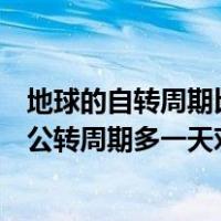 地球的自转周期比公转周期多一天对吗（地球的自转周期比公转周期多一天对还是错）