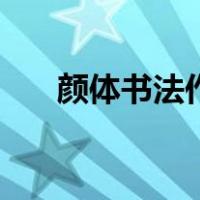 颜体书法作品大全集（颜体书法作品）