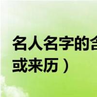 名人名字的含义和来历简短（名人名字的含义或来历）
