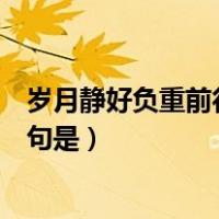 岁月静好负重前行的完整诗句（岁月静好负重前行的完整诗句是）