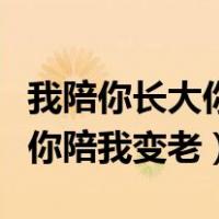我陪你长大你陪我变老唯美句子（我陪你长大你陪我变老）
