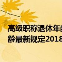 高级职称退休年龄最新规定2020增加5%（高级职称退休年龄最新规定2018）