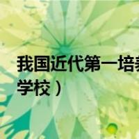 我国近代第一培养海军人才的学校（第一所培养海军人才的学校）