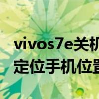 vivos7e关机能定位吗（vivo手机关机了怎么定位手机位置）