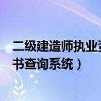 二级建造师执业资格证书查询官网（二级建造师执业资格证书查询系统）