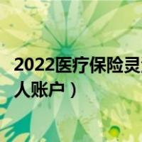 2022医疗保险灵活就业人员缴费（灵活就业人员医疗保险个人账户）
