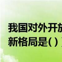 我国对外开放的新战略包括（我国对外开放的新格局是( )）