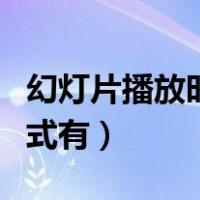 幻灯片播放时切换方式（幻灯片播放时换片方式有）