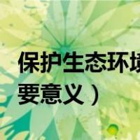 保护生态环境的重要意义（保护生态环境的重要意义）