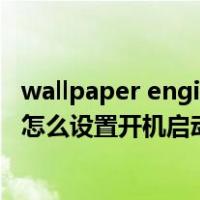 wallpaper engine怎么设置开机显示（wallpaper engine怎么设置开机启动）