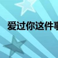 爱过你这件事西柚版（爱过你这件事西柚）