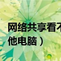网络共享看不到其他电脑（网络共享看不到其他电脑）