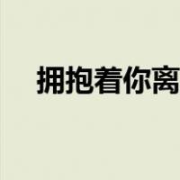 拥抱着你离去原唱（拥抱着你离去原唱）