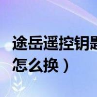 途岳遥控钥匙怎么换电池（汽车遥控钥匙电池怎么换）