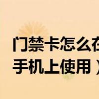 门禁卡怎么在手机上使用视频（门禁卡怎么在手机上使用）