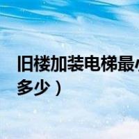 旧楼加装电梯最小尺寸是多少（家庭电梯的最小安装尺寸是多少）