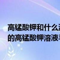 高锰酸钾和什么混合在一起会爆炸（做流动显示实验时所用的高锰酸钾溶液与什么混合会爆炸）