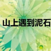 山上遇到泥石流时（山上遇到泥石流往哪跑）