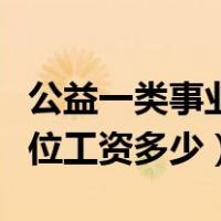 公益一类事业单位工勤人员（公益一类事业单位工资多少）