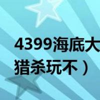 4399海底大猎杀进不去怎么办（4399海底大猎杀玩不）