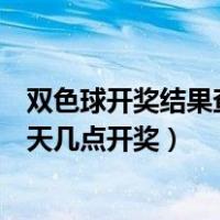 双色球开奖结果查询今天几点开奖（双色球开奖结果查询今天几点开奖）