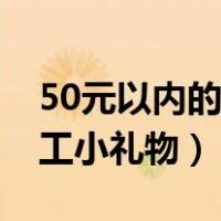50元以内的员工三八节礼物（50元以内的员工小礼物）