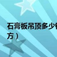 石膏板吊顶多少钱一米包工包料（石膏板吊顶多少钱一个平方）