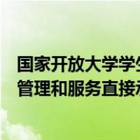 国家开放大学学生事务服务的内容（国家开放大学学生事务管理和服务直接承担者）
