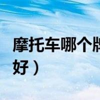 摩托车哪个牌子动力好（摩托车哪个牌子质量好）