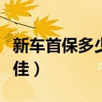 新车首保多少公里为好（新车首保多少公里最佳）