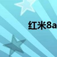 红米8a怎么样（红米8a怎么样）