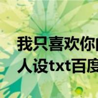 我只喜欢你的人设txt百度云（我只喜欢你的人设txt百度云）