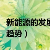 新能源的发展趋势及绿色环保（新能源的发展趋势）