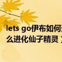 lets go伊布如何进化成仙子伊布（我的世界神奇宝贝伊布怎么进化仙子精灵）